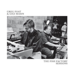 <span class="hide-the-artist">Greg Foat & Gigi Masin<br></span>The Fish Factory Sessions